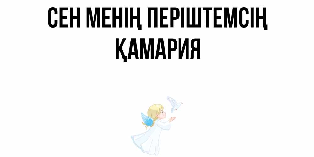Күн сайын ашық хат с именем, ҚАМАРИЯ Сен менің періштемсің ангел, голубь Онлайн тегін жүктеп алу тілектері бар керемет карта 