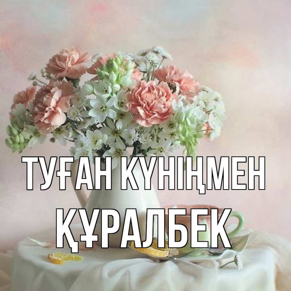 Күн сайын ашық хат с именем, ҚҰРАЛБЕК Туған күніңмен с цветами Онлайн тегін жүктеп алу тілектері бар керемет карта 