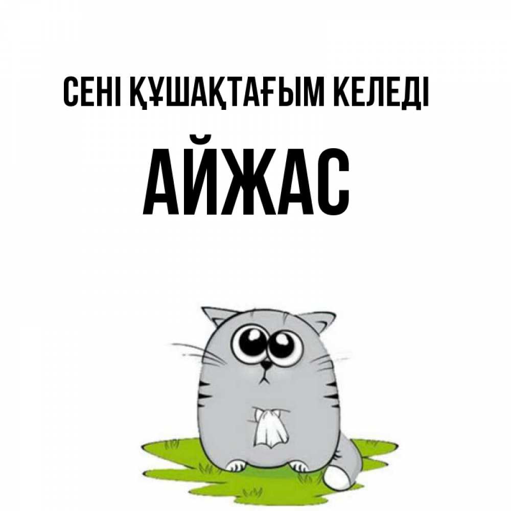 Күн сайын ашық хат с именем, Айжас сені құшақтағым келеді котик теребит платочек сидя на травке Онлайн тегін жүктеп алу тілектері бар керемет карта 