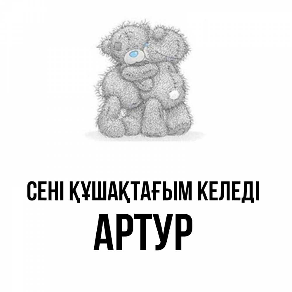 Күн сайын ашық хат с именем, Артур сені құшақтағым келеді два теддика Онлайн тегін жүктеп алу тілектері бар керемет карта 