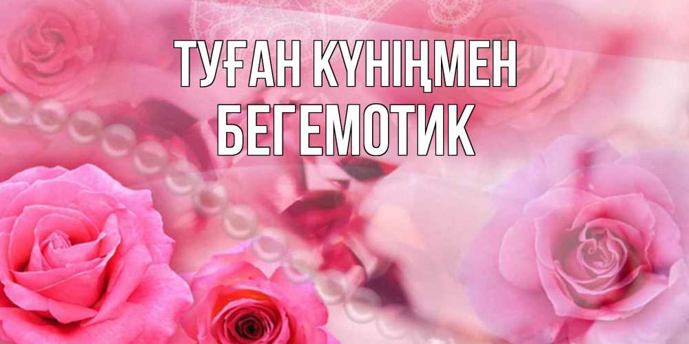 Күн сайын ашық хат с именем, Бегемотик Туған күніңмен открытка с розами и жемчугом Онлайн тегін жүктеп алу тілектері бар керемет карта 