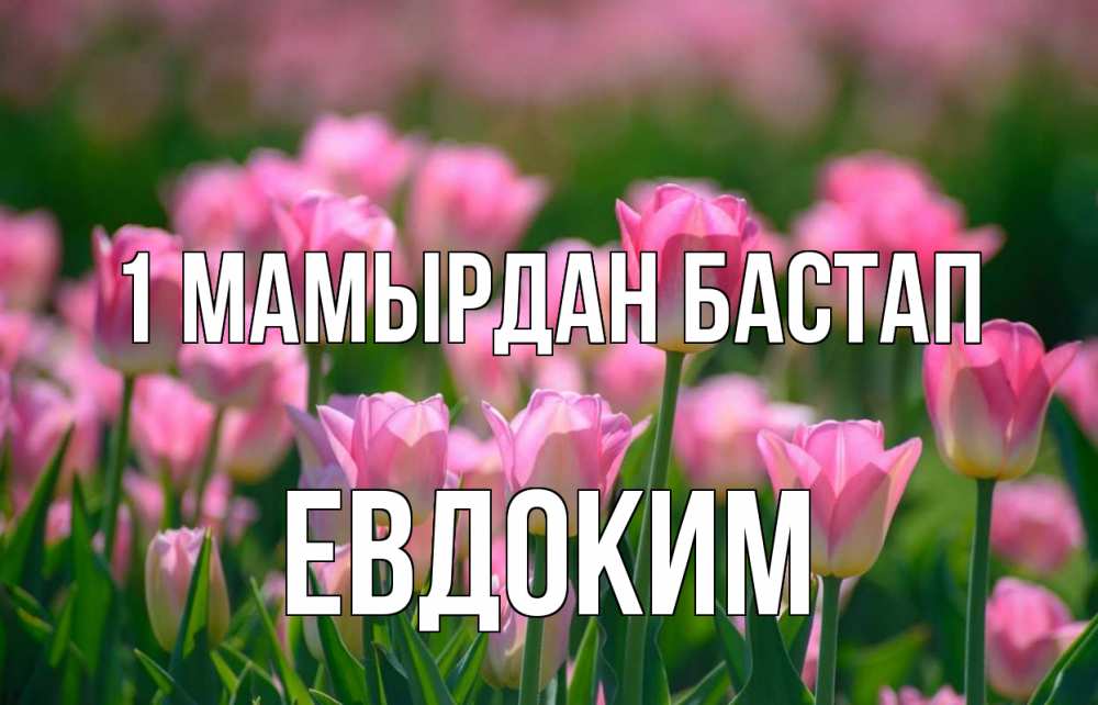 Күн сайын ашық хат с именем, Евдоким 1 мамырдан бастап С 1 мая Онлайн тегін жүктеп алу тілектері бар керемет карта 