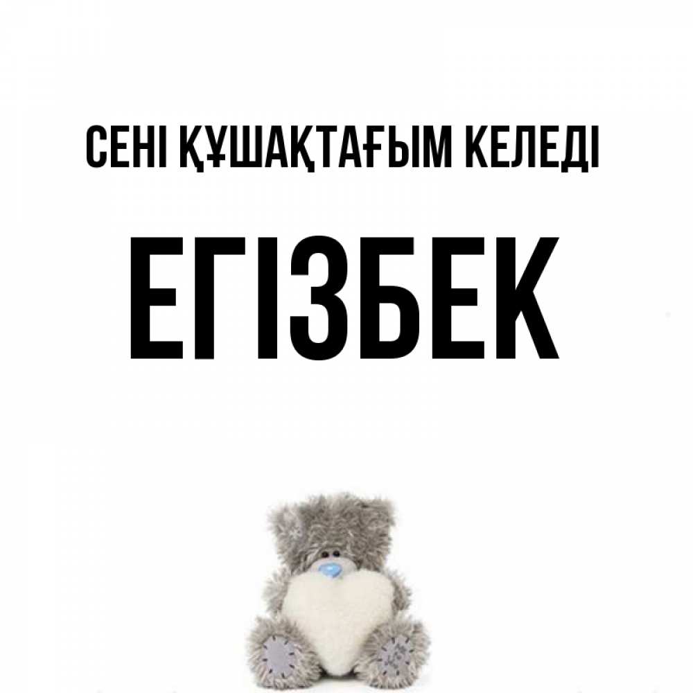 Күн сайын ашық хат с именем, Егізбек сені құшақтағым келеді медвежонок с сердечком белого цвета Онлайн тегін жүктеп алу тілектері бар керемет карта 