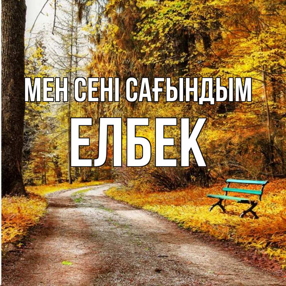 Күн сайын ашық хат с именем, Елбек Мен сені сағындым зеленая лавочка и осенний лес Онлайн тегін жүктеп алу тілектері бар керемет карта 