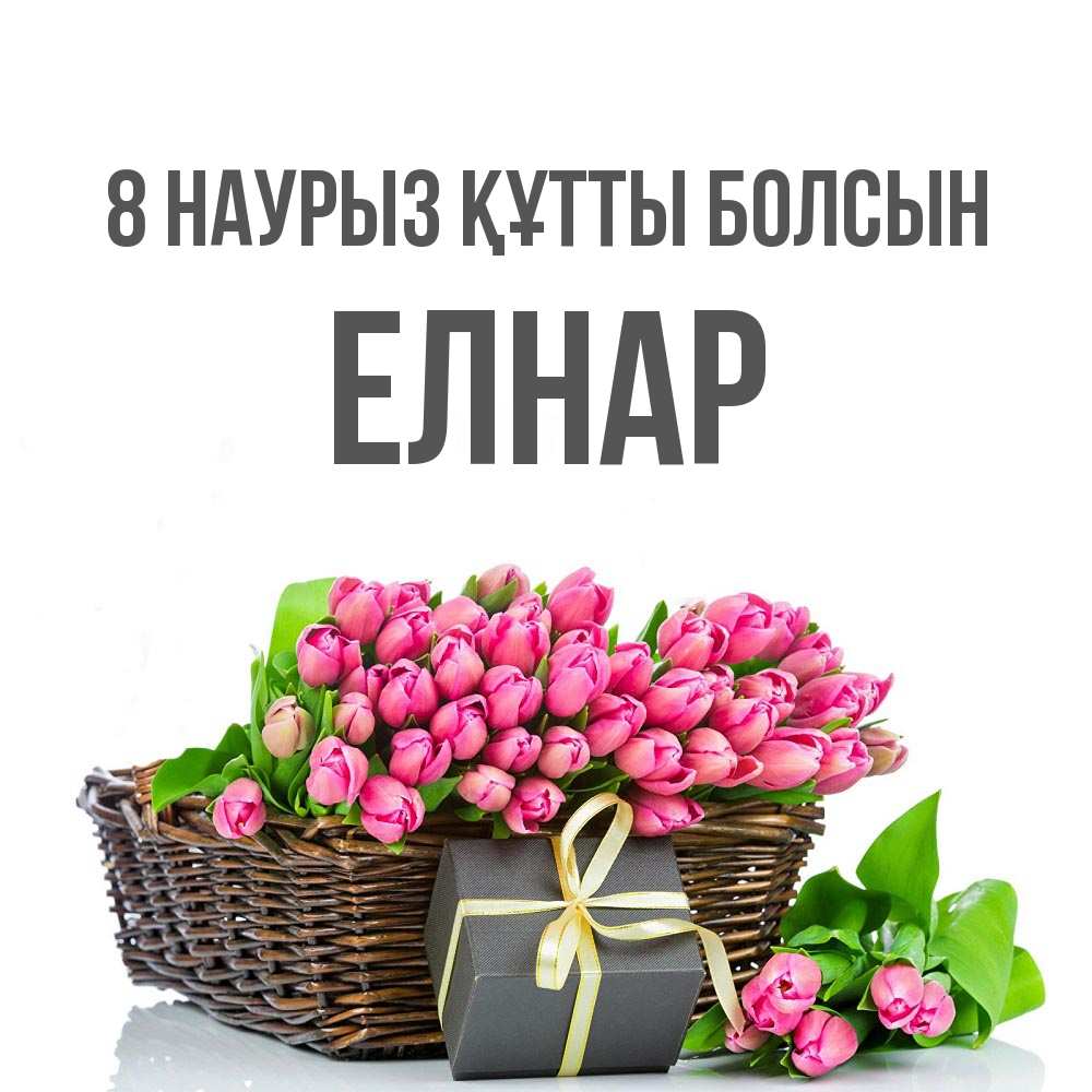 Күн сайын ашық хат с именем, Елнар 8 наурыз құтты болсын цветы Онлайн тегін жүктеп алу тілектері бар керемет карта 