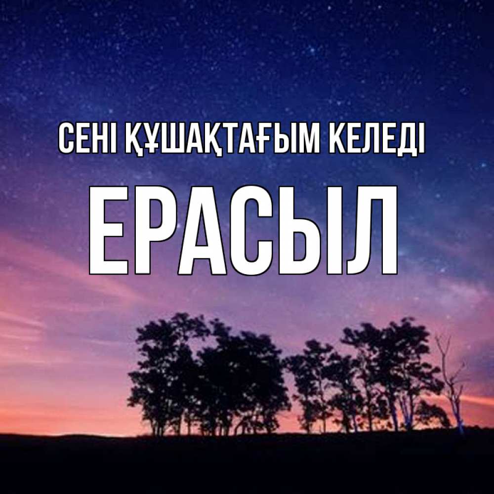 Күн сайын ашық хат с именем, Ерасыл сені құшақтағым келеді силуэты деревьев Онлайн тегін жүктеп алу тілектері бар керемет карта 