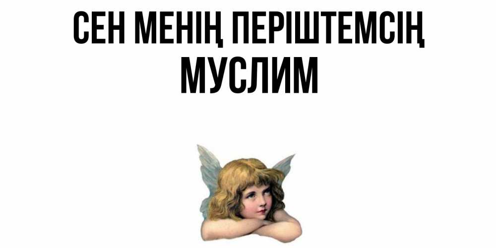 Күн сайын ашық хат с именем, Муслим Сен менің періштемсің ангел Онлайн тегін жүктеп алу тілектері бар керемет карта 