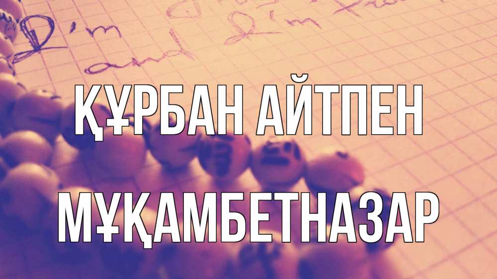 Күн сайын ашық хат с именем, Мұқамбетназар Құрбан айтпен четки Онлайн тегін жүктеп алу тілектері бар керемет карта 