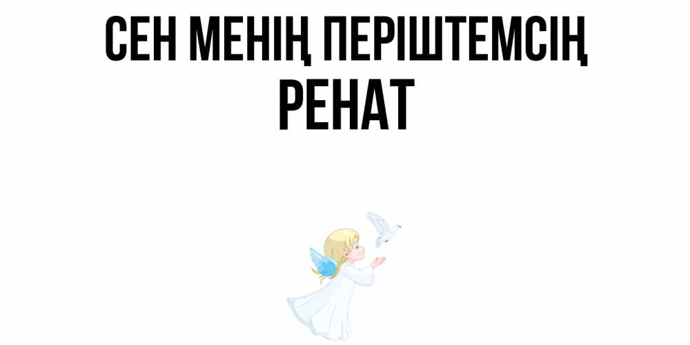 Күн сайын ашық хат с именем, РЕНАТ Сен менің періштемсің ангел, голубь Онлайн тегін жүктеп алу тілектері бар керемет карта 