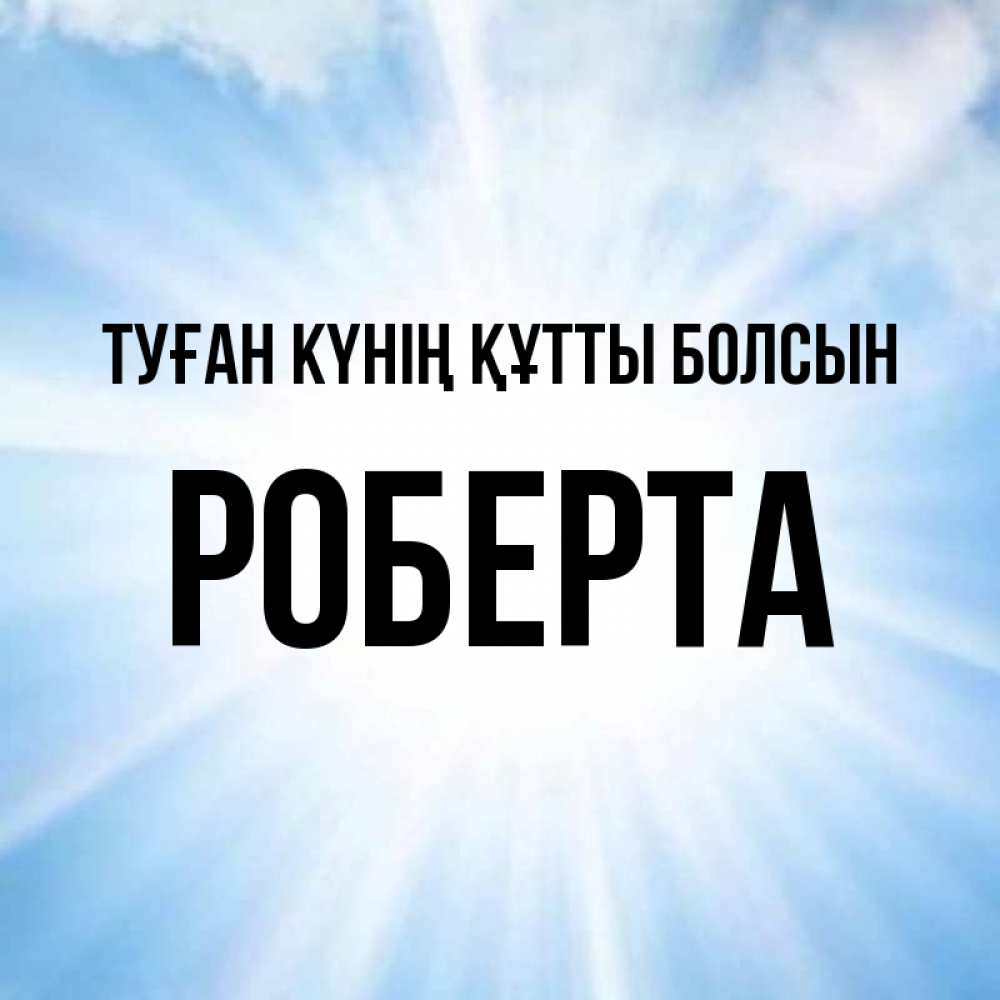 Күн сайын ашық хат с именем, Роберта Туған күнің құтты болсын свет небесный Онлайн тегін жүктеп алу тілектері бар керемет карта 