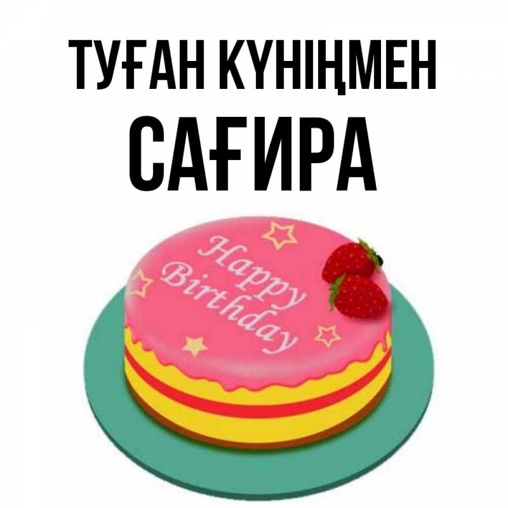 Күн сайын ашық хат с именем, САҒИРА Туған күніңмен торт, клубника, днюха Онлайн тегін жүктеп алу тілектері бар керемет карта 