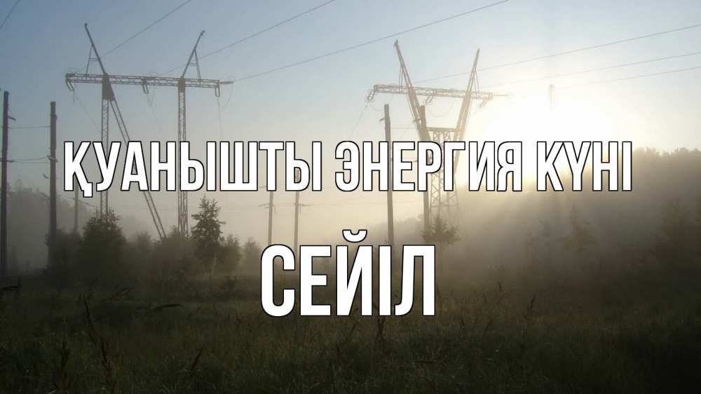 Күн сайын ашық хат с именем, СЕЙІЛ Қуанышты энергия күні ЛЭП Онлайн тегін жүктеп алу тілектері бар керемет карта 