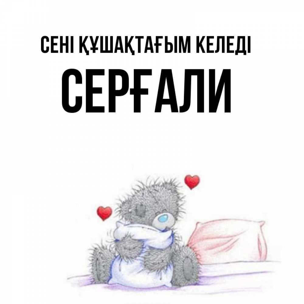 Күн сайын ашық хат с именем, СЕРҒАЛИ сені құшақтағым келеді сердечки мишка Тедди и кроватка Онлайн тегін жүктеп алу тілектері бар керемет карта 