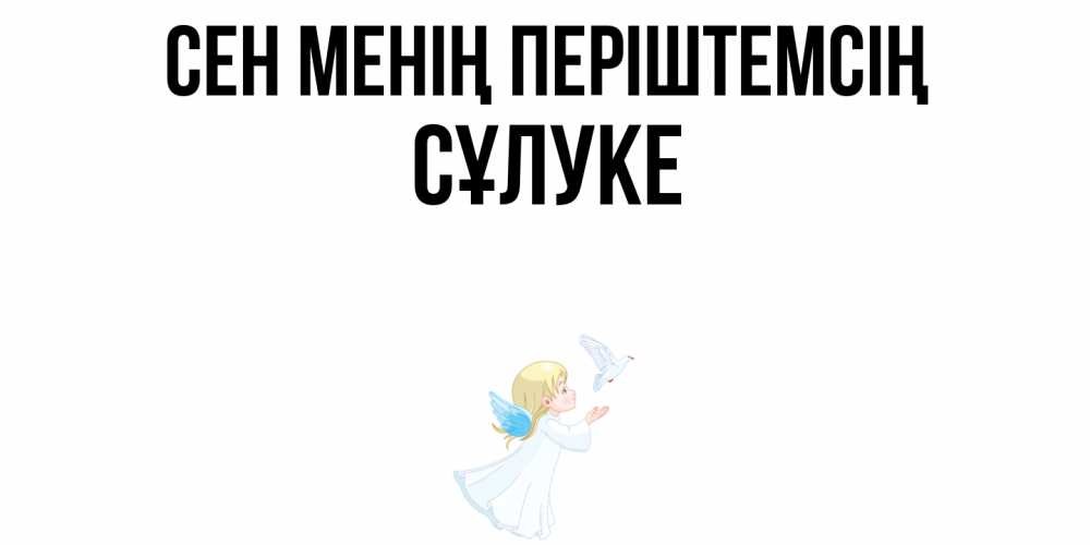 Күн сайын ашық хат с именем, СҰЛУКЕ Сен менің періштемсің ангел, голубь Онлайн тегін жүктеп алу тілектері бар керемет карта 