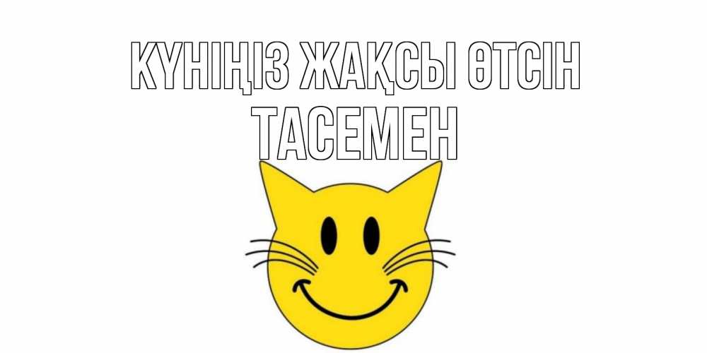 Күн сайын ашық хат с именем, ТАСЕМЕН Күніңіз жақсы өтсін открытка с котом Онлайн тегін жүктеп алу тілектері бар керемет карта 