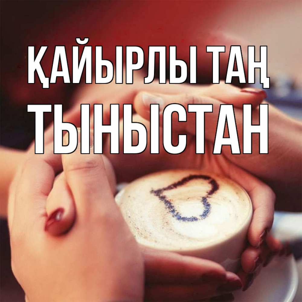 Күн сайын ашық хат с именем, ТЫНЫСТАН Қайырлы таң мы навсегда вместе Онлайн тегін жүктеп алу тілектері бар керемет карта 