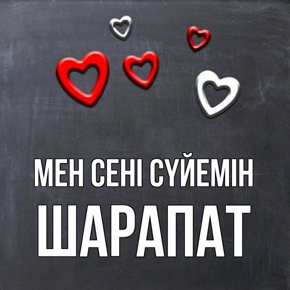 Күн сайын ашық хат с именем, ШАРАПАТ Мен сені сүйемін сердечки белые и красные Онлайн тегін жүктеп алу тілектері бар керемет карта 