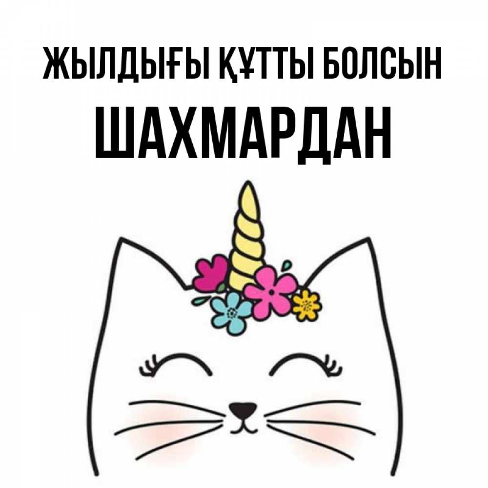 Күн сайын ашық хат с именем, ШАХМАРДАН Жылдығы құтты болсын милый кот с одним рожком Онлайн тегін жүктеп алу тілектері бар керемет карта 