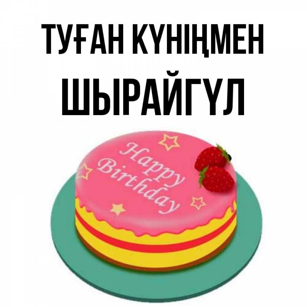 Күн сайын ашық хат с именем, ШЫРАЙГҮЛ Туған күніңмен торт, клубника, днюха Онлайн тегін жүктеп алу тілектері бар керемет карта 