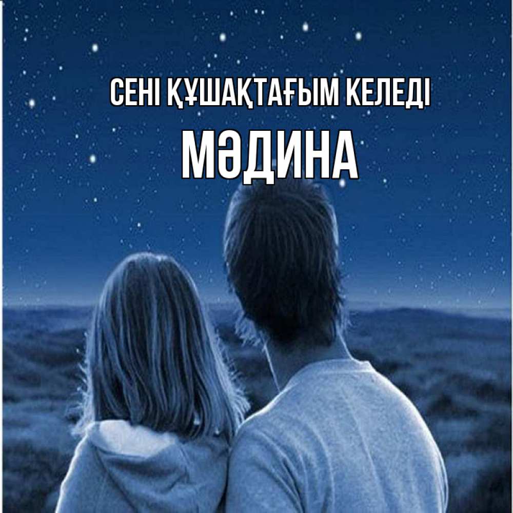 Күн сайын ашық хат с именем, МӘДИНА сені құшақтағым келеді парень с девушкой смотрят на звезды Онлайн тегін жүктеп алу тілектері бар керемет карта 