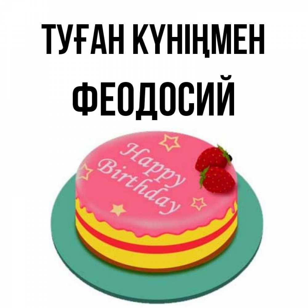 Күн сайын ашық хат с именем, Феодосий Туған күніңмен торт, клубника, днюха Онлайн тегін жүктеп алу тілектері бар керемет карта 