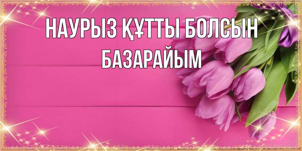 Күн сайын ашық хат с именем, БАЗАРАЙЫМ Наурыз құтты болсын открытка для фотошопа с подписью Онлайн тегін жүктеп алу тілектері бар керемет карта 