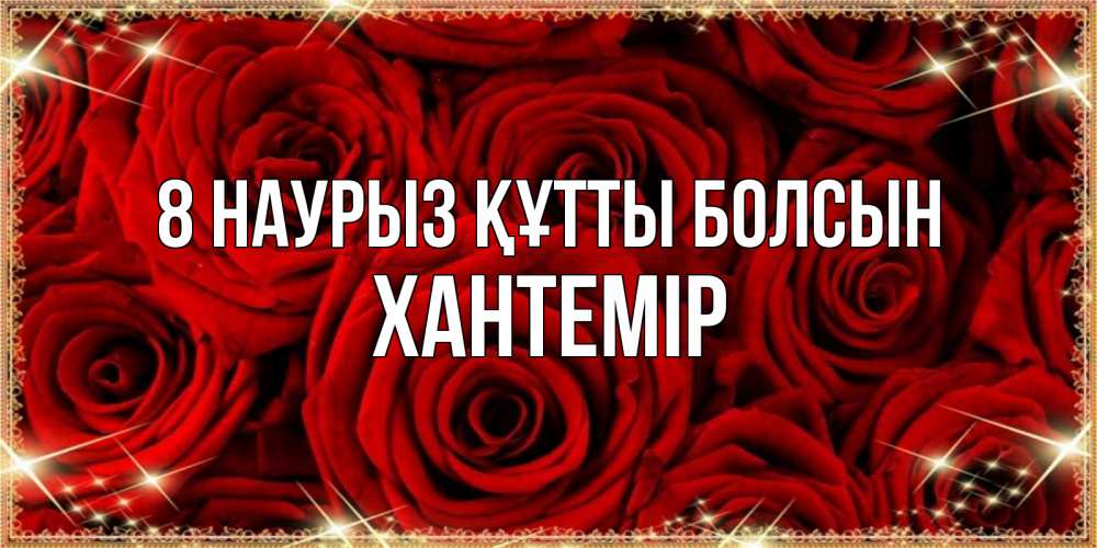 Күн сайын ашық хат с именем, ХАНТЕМІР 8 наурыз құтты болсын открытка для любимой Онлайн тегін жүктеп алу тілектері бар керемет карта 