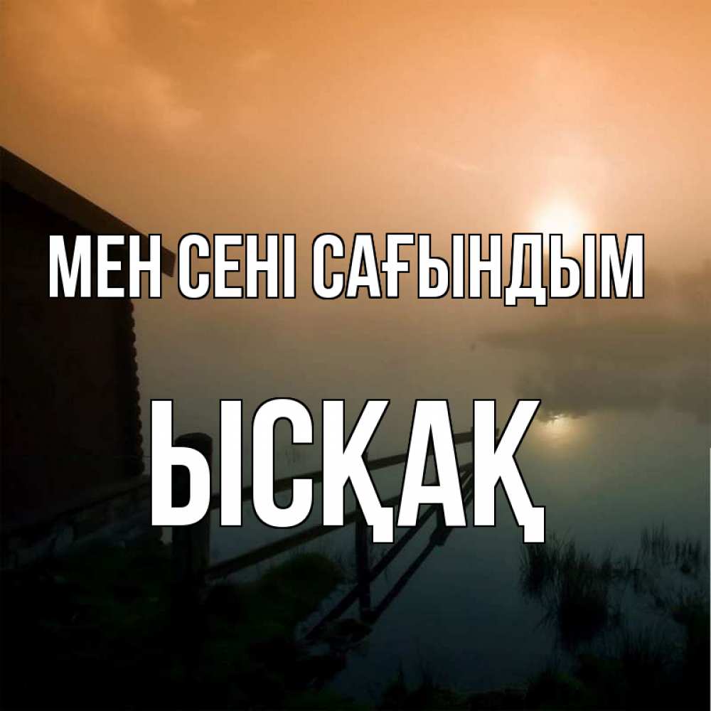 Күн сайын ашық хат с именем, ЫСҚАҚ Мен сені сағындым приходи ко мне на чай Онлайн тегін жүктеп алу тілектері бар керемет карта 