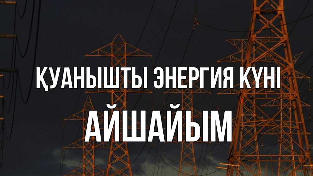 Күн сайын ашық хат с именем, АЙШАЙЫМ Қуанышты энергия күні ночь, лэп Онлайн тегін жүктеп алу тілектері бар керемет карта 