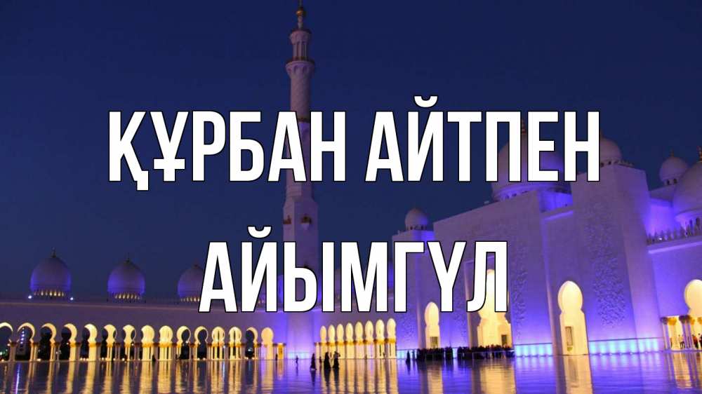 Күн сайын ашық хат с именем, АЙЫМГҮЛ Құрбан айтпен мечеть Онлайн тегін жүктеп алу тілектері бар керемет карта 