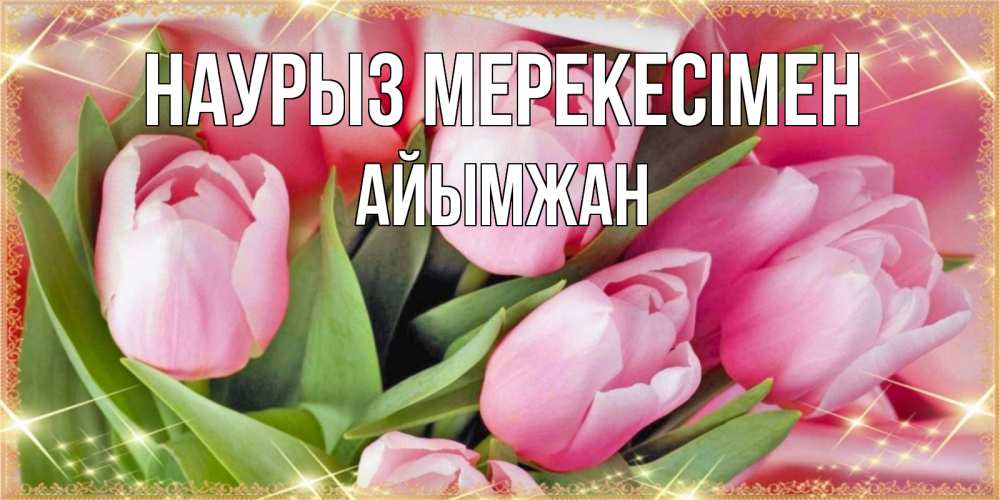 Күн сайын ашық хат с именем, АЙЫМЖАН Наурыз мерекесімен красивые открытки на праздник весны наурыз для милых дам Онлайн тегін жүктеп алу тілектері бар керемет карта 