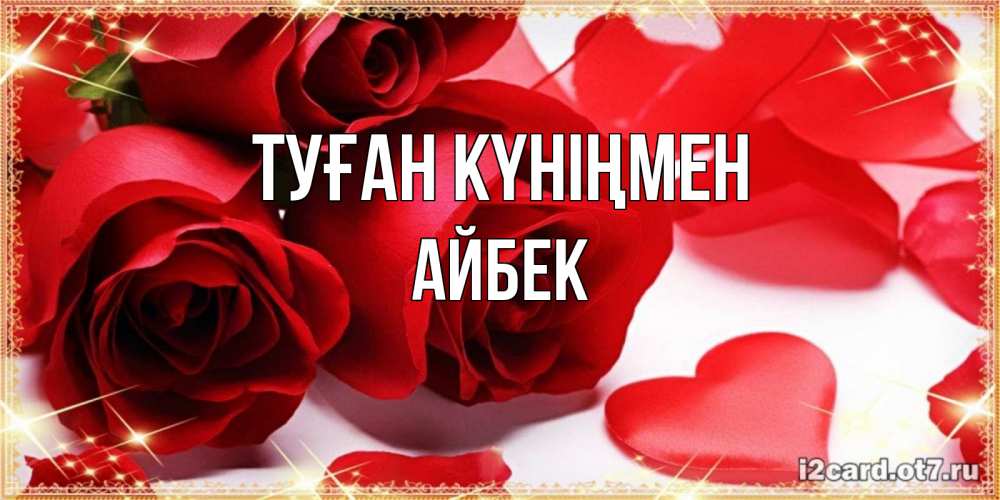 Күн сайын ашық хат с именем, Айбек Туған күніңмен красные розы и красные сердечки Онлайн тегін жүктеп алу тілектері бар керемет карта 