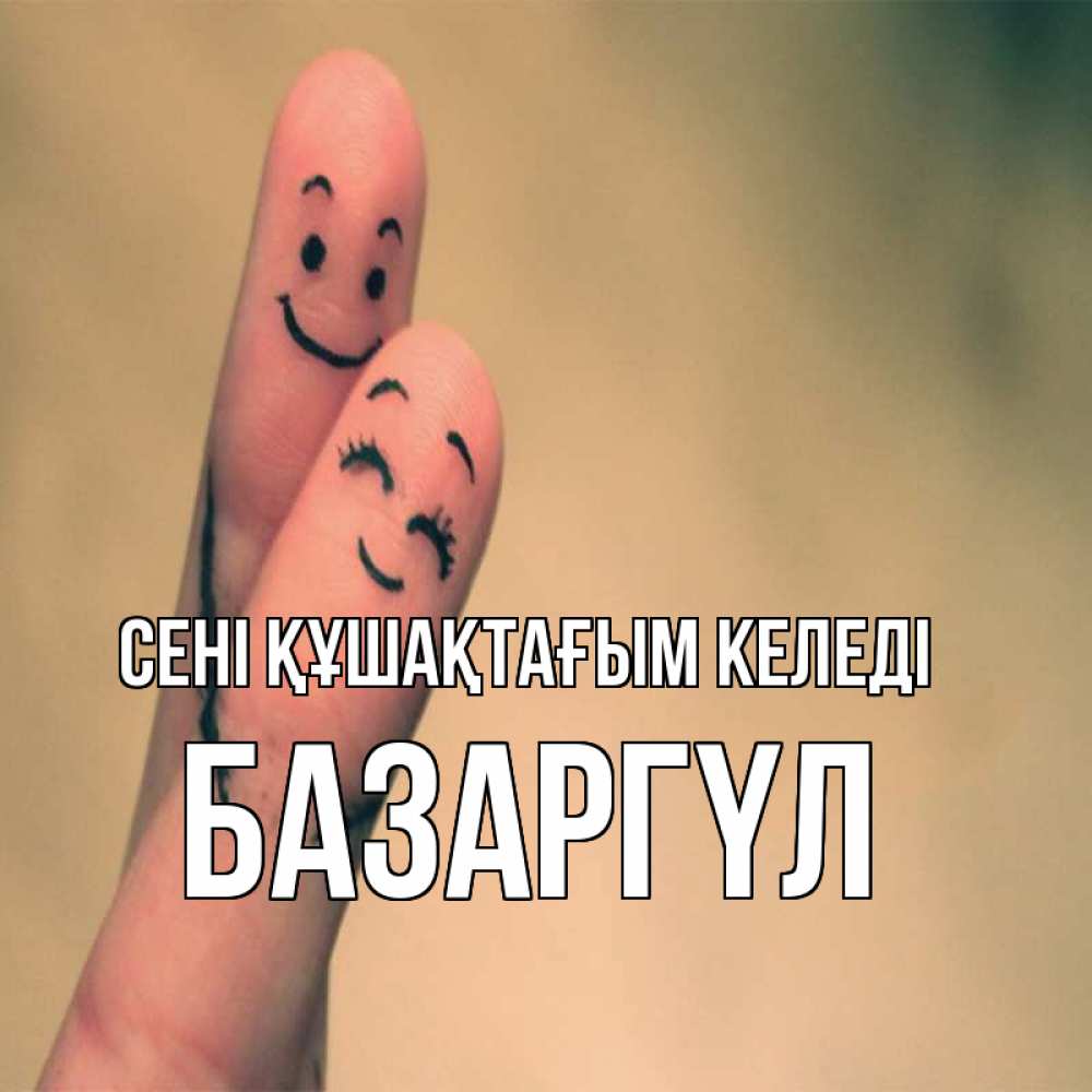 Күн сайын ашық хат с именем, БАЗАРГҮЛ сені құшақтағым келеді рисунок на пальцах Онлайн тегін жүктеп алу тілектері бар керемет карта 