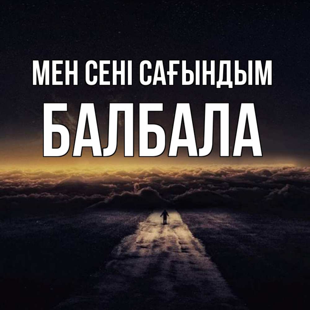 Күн сайын ашық хат с именем, БАЛБАЛА Мен сені сағындым идем Онлайн тегін жүктеп алу тілектері бар керемет карта 