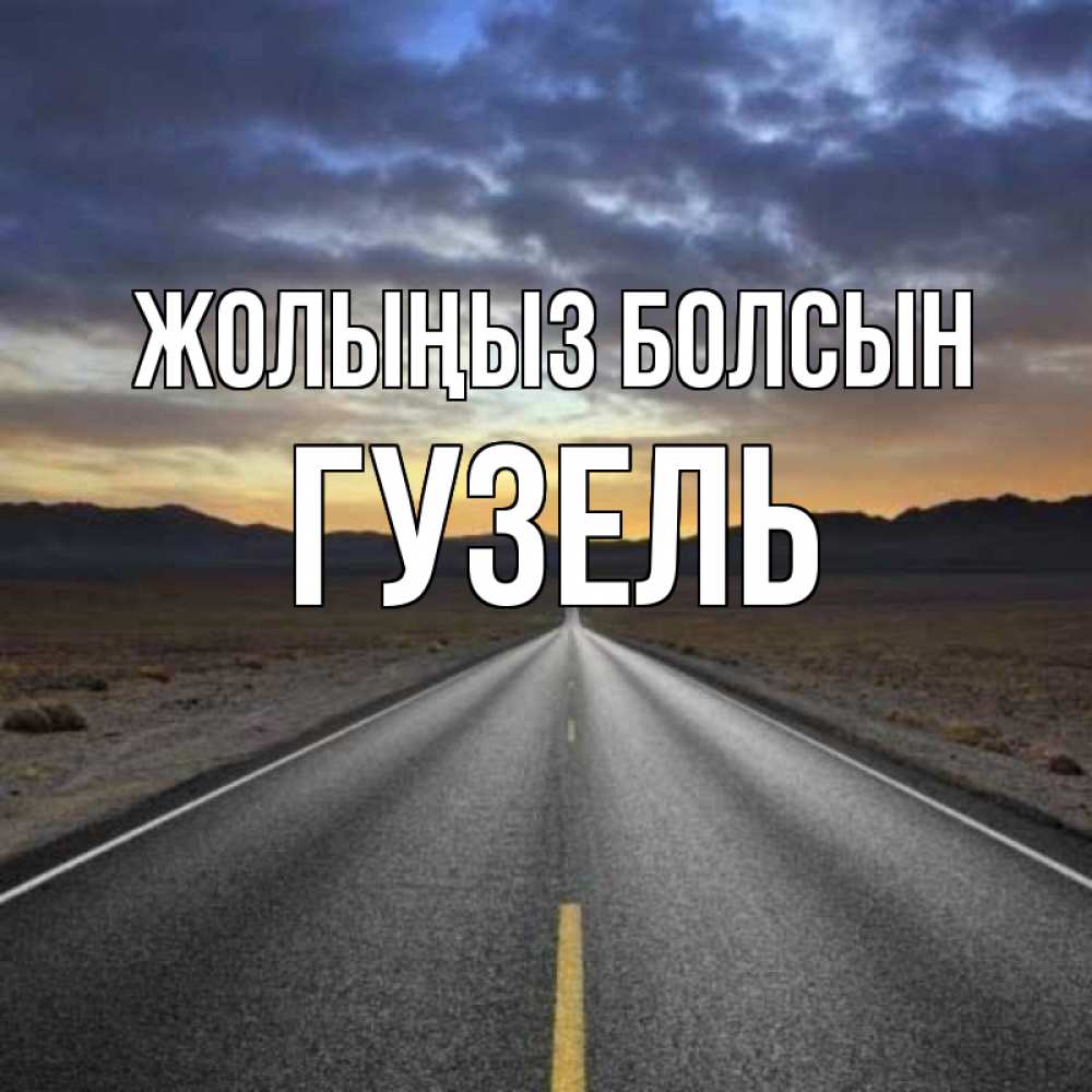 Күн сайын ашық хат с именем, Гузель Жолыңыз болсын горы на горизонте Онлайн тегін жүктеп алу тілектері бар керемет карта 