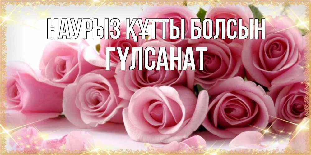 Күн сайын ашық хат с именем, ГҮЛСАНАТ Наурыз құтты болсын поздравления женщин с наурызом Онлайн тегін жүктеп алу тілектері бар керемет карта 