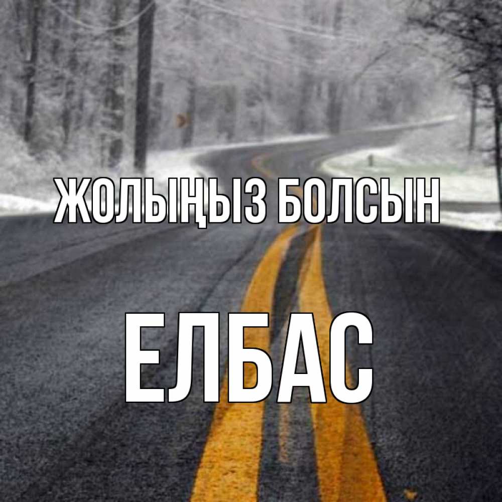 Күн сайын ашық хат с именем, Елбас Жолыңыз болсын хорошего вам путешествия Онлайн тегін жүктеп алу тілектері бар керемет карта 