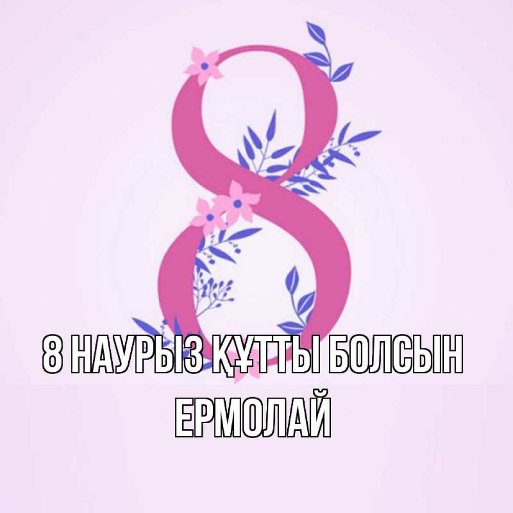 Күн сайын ашық хат с именем, Ермолай 8 наурыз құтты болсын международный женский день Онлайн тегін жүктеп алу тілектері бар керемет карта 