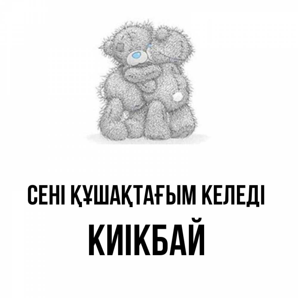 Күн сайын ашық хат с именем, Киікбай сені құшақтағым келеді два теддика Онлайн тегін жүктеп алу тілектері бар керемет карта 