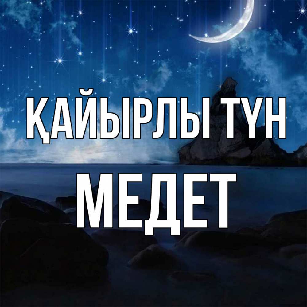 Күн сайын ашық хат с именем, МЕДЕТ Қайырлы түн море Онлайн тегін жүктеп алу тілектері бар керемет карта 