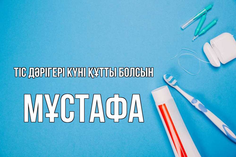 Күн сайын ашық хат с именем, МҰСТАФА Тіс дәрігері күні құтты болсын с днем стоматолога Онлайн тегін жүктеп алу тілектері бар керемет карта 