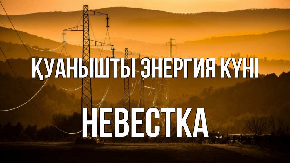 Күн сайын ашық хат с именем, Невестка Қуанышты энергия күні ЛЭП провода горы закат Онлайн тегін жүктеп алу тілектері бар керемет карта 
