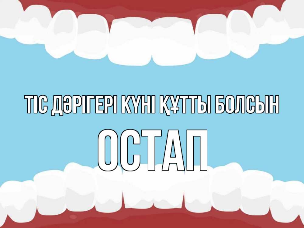 Күн сайын ашық хат с именем, Остап Тіс дәрігері күні құтты болсын с днем стоматолога Онлайн тегін жүктеп алу тілектері бар керемет карта 