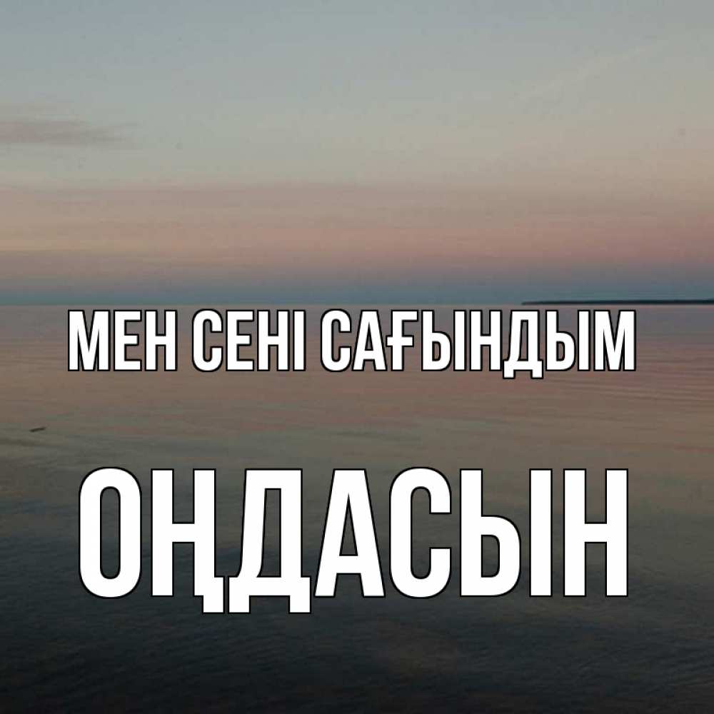 Күн сайын ашық хат с именем, ОҢДАСЫН Мен сені сағындым пусто Онлайн тегін жүктеп алу тілектері бар керемет карта 