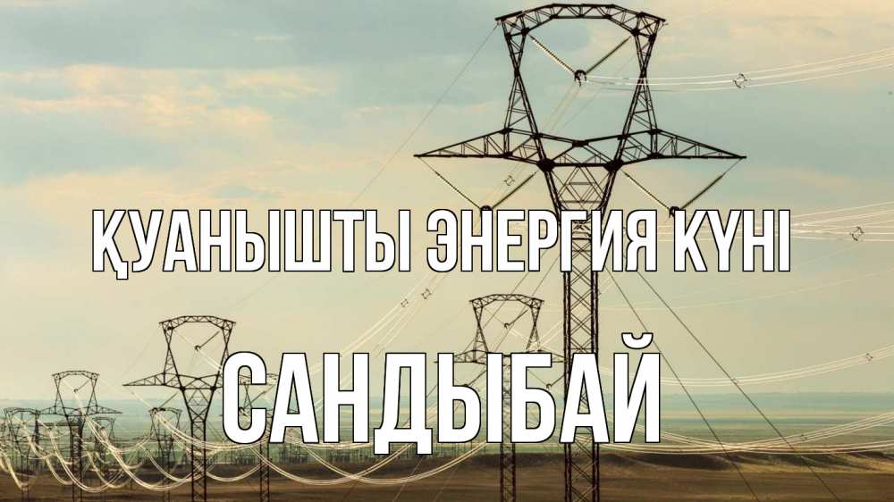 Күн сайын ашық хат с именем, САНДЫБАЙ Қуанышты энергия күні провода небо Онлайн тегін жүктеп алу тілектері бар керемет карта 