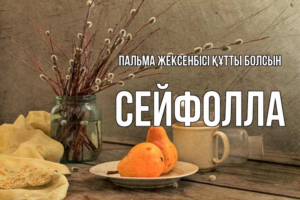 Күн сайын ашық хат с именем, СЕЙФОЛЛА Пальма жексенбісі құтты болсын верба Онлайн тегін жүктеп алу тілектері бар керемет карта 