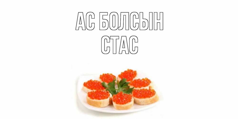 Күн сайын ашық хат с именем, Стас Ас болсын бутерброд,красная икра Онлайн тегін жүктеп алу тілектері бар керемет карта 