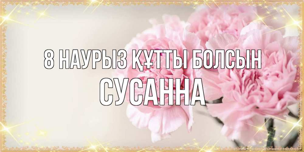 Күн сайын ашық хат с именем, Сусанна 8 наурыз құтты болсын открытка с розовыми цветами в рамочке с подписью на 8 марта Онлайн тегін жүктеп алу тілектері бар керемет карта 