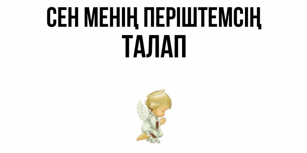 Күн сайын ашық хат с именем, ТАЛАП Сен менің періштемсің ангел Онлайн тегін жүктеп алу тілектері бар керемет карта 