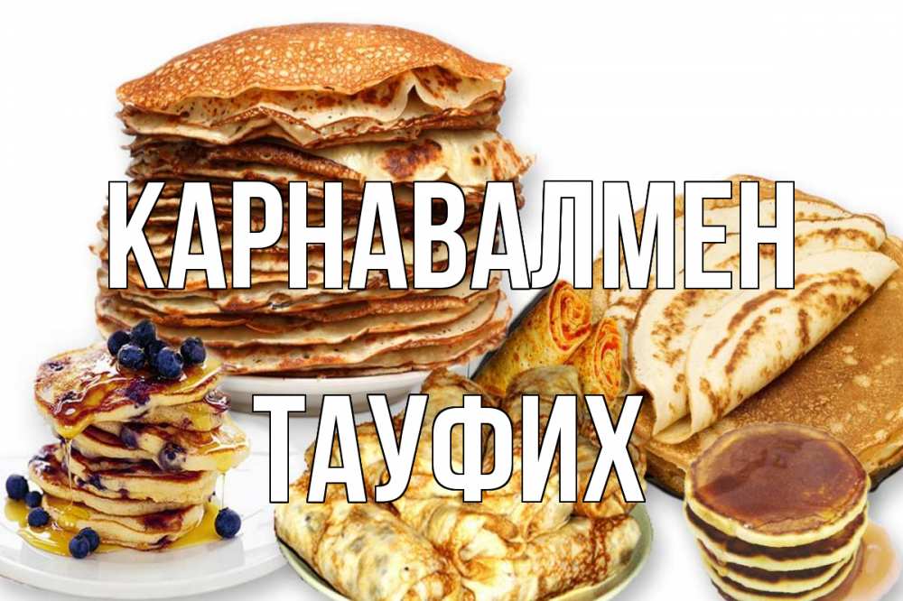 Күн сайын ашық хат с именем, ТАУФИХ Карнавалмен блины Онлайн тегін жүктеп алу тілектері бар керемет карта 
